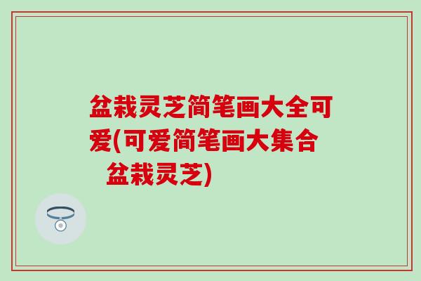 盆栽灵芝简笔画大全可爱(可爱简笔画大集合  盆栽灵芝)
