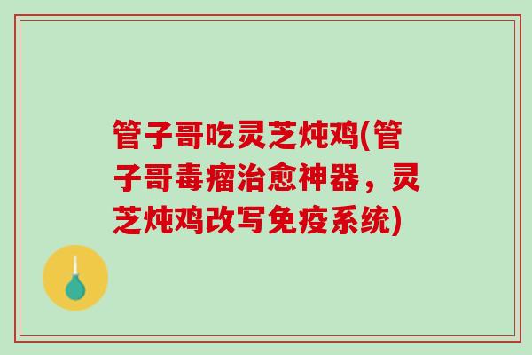 管子哥吃灵芝炖鸡(管子哥毒瘤治愈神器，灵芝炖鸡改写免疫系统)