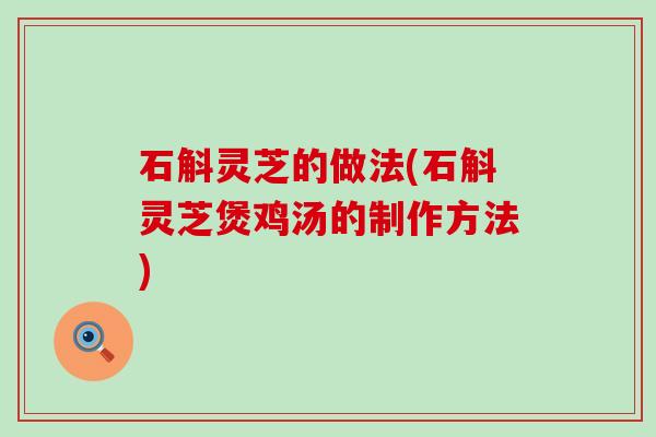 石斛灵芝的做法(石斛灵芝煲鸡汤的制作方法)
