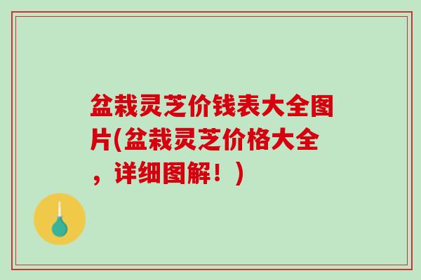 盆栽灵芝价钱表大全图片(盆栽灵芝价格大全，详细图解！)