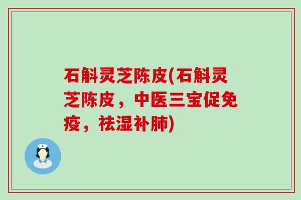 石斛灵芝陈皮(石斛灵芝陈皮，中医三宝促免疫，祛湿补肺)
