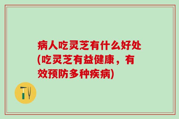 病人吃灵芝有什么好处(吃灵芝有益健康，有效预防多种疾病)
