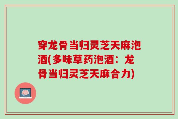 穿龙骨当归灵芝天麻泡酒(多味草药泡酒：龙骨当归灵芝天麻合力)