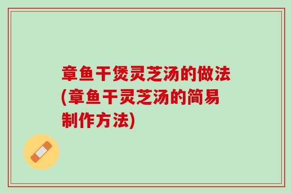 章鱼干煲灵芝汤的做法(章鱼干灵芝汤的简易制作方法)