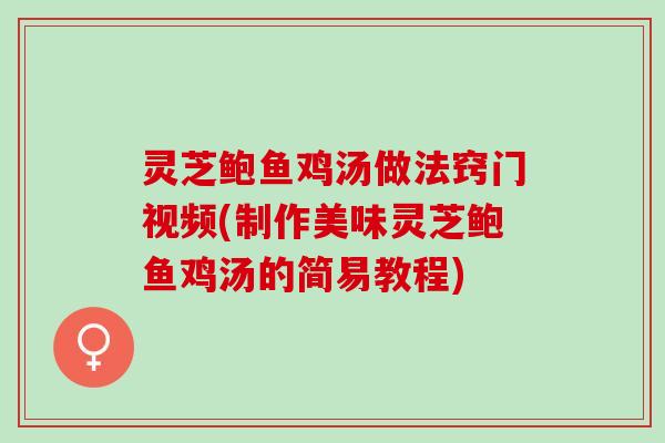 灵芝鲍鱼鸡汤做法窍门视频(制作美味灵芝鲍鱼鸡汤的简易教程)