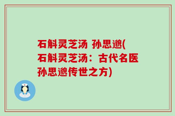 石斛灵芝汤 孙思邈(石斛灵芝汤：古代名医孙思邈传世之方)
