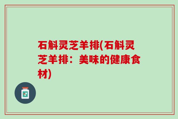 石斛灵芝羊排(石斛灵芝羊排：美味的健康食材)