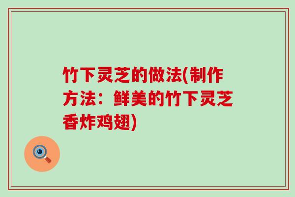 竹下灵芝的做法(制作方法：鲜美的竹下灵芝香炸鸡翅)
