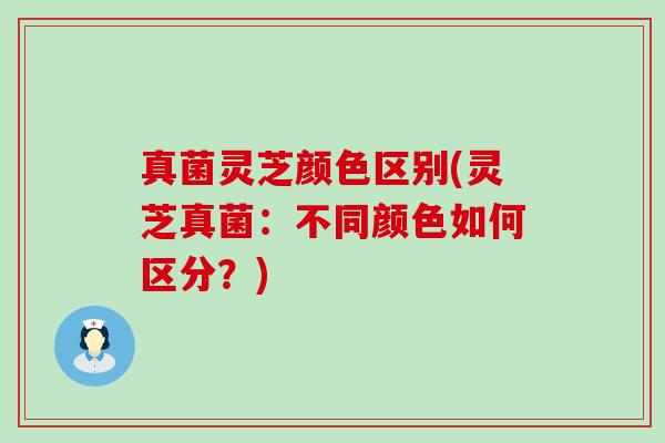 真菌灵芝颜色区别(灵芝真菌：不同颜色如何区分？)