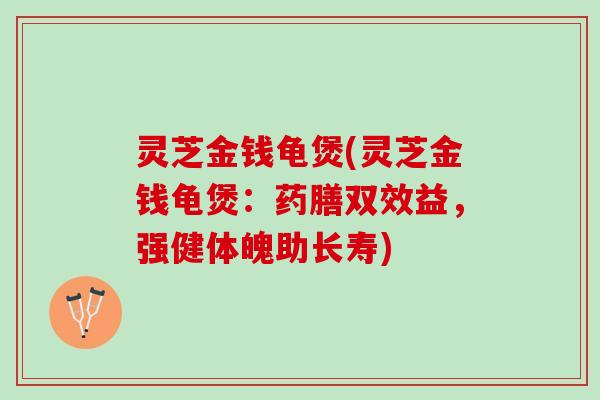 灵芝金钱龟煲(灵芝金钱龟煲：药膳双效益，强健体魄助长寿)