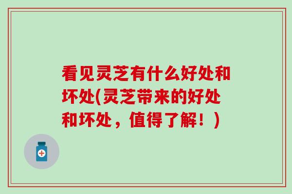 看见灵芝有什么好处和坏处(灵芝带来的好处和坏处，值得了解！)