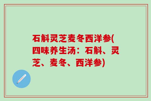 石斛灵芝麦冬西洋参(四味养生汤：石斛、灵芝、麦冬、西洋参)