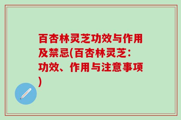 百杏林灵芝功效与作用及禁忌(百杏林灵芝：功效、作用与注意事项)