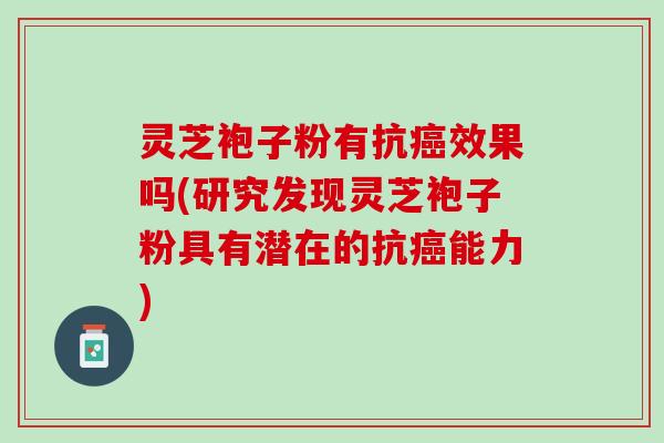 灵芝袍子粉有抗癌效果吗(研究发现灵芝袍子粉具有潜在的抗癌能力)
