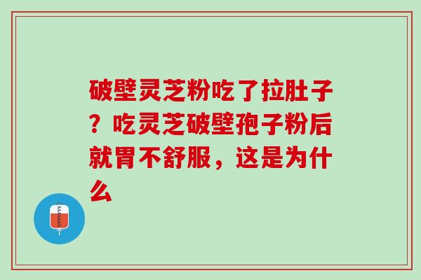 破壁灵芝粉吃了拉肚子？吃灵芝破壁孢子粉后就胃不舒服，这是为什么