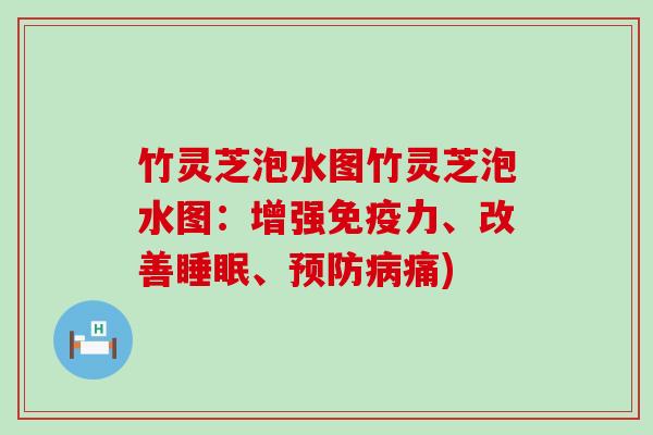 竹灵芝泡水图竹灵芝泡水图：增强免疫力、改善睡眠、预防病痛)