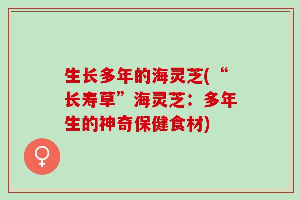 生长多年的海灵芝(“长寿草”海灵芝：多年生的神奇保健食材)