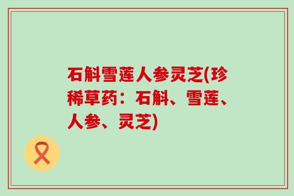 石斛雪莲人参灵芝(珍稀草药：石斛、雪莲、人参、灵芝)
