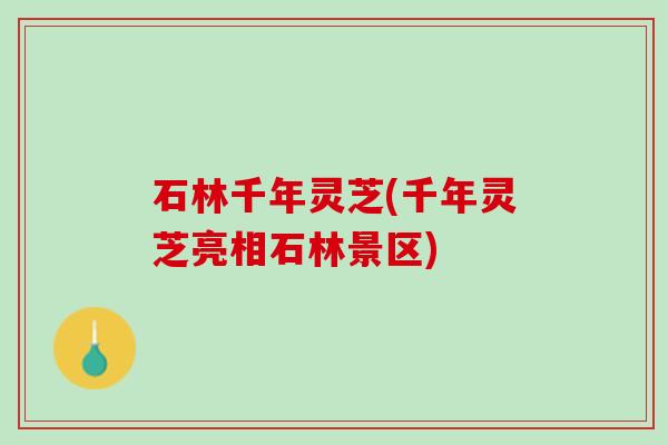 石林千年灵芝(千年灵芝亮相石林景区)