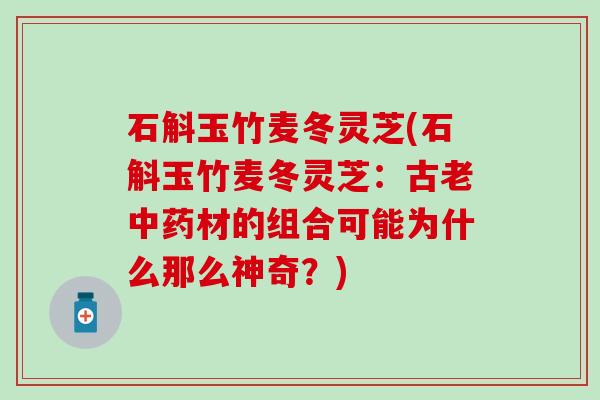 石斛玉竹麦冬灵芝(石斛玉竹麦冬灵芝：古老中药材的组合可能为什么那么神奇？)