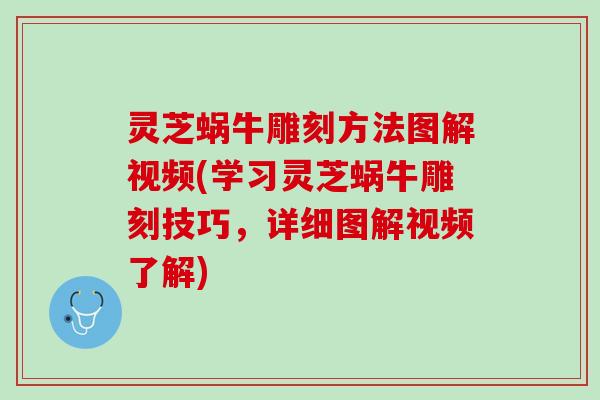 灵芝蜗牛雕刻方法图解视频(学习灵芝蜗牛雕刻技巧，详细图解视频了解)