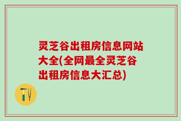 灵芝谷出租房信息网站大全(全网最全灵芝谷出租房信息大汇总)