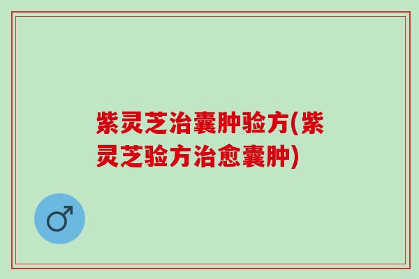 紫灵芝治囊肿验方(紫灵芝验方治愈囊肿)