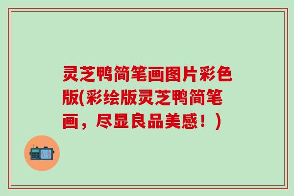 灵芝鸭简笔画图片彩色版(彩绘版灵芝鸭简笔画，尽显良品美感！)