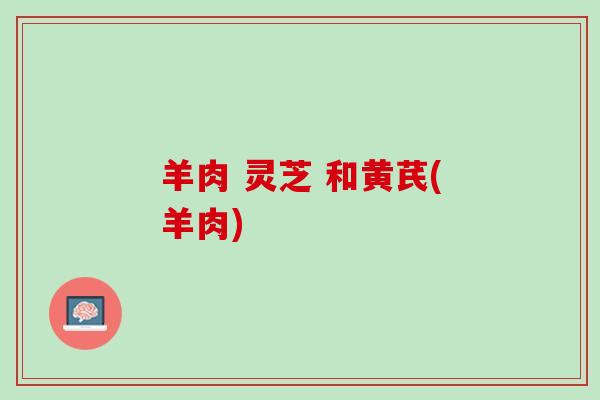 羊肉 灵芝 和黄芪(羊肉)