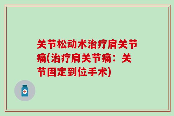 关节松动术治疗肩关节痛(治疗肩关节痛：关节固定到位手术)