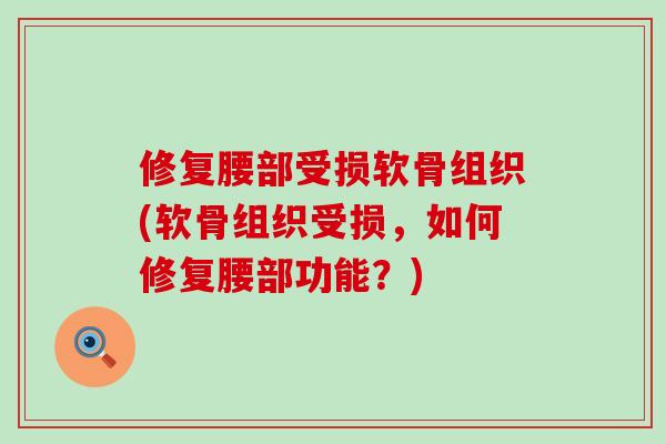 修复腰部受损软骨组织(软骨组织受损，如何修复腰部功能？)