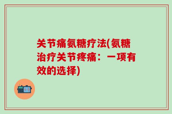 关节痛氨糖疗法(氨糖治疗关节疼痛：一项有效的选择)