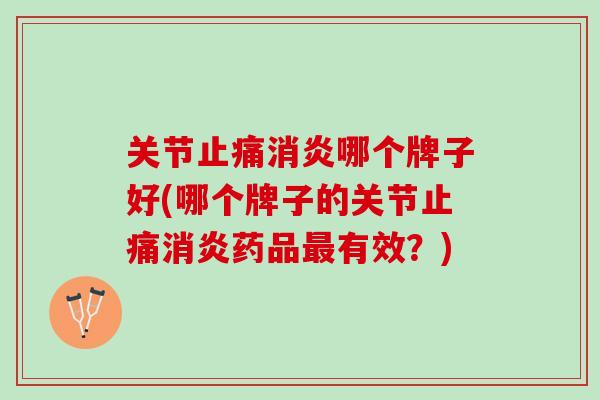 关节止痛消炎哪个牌子好(哪个牌子的关节止痛消炎药品最有效？)