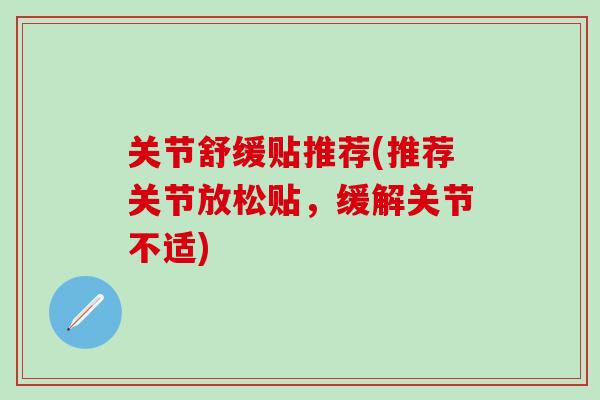 关节舒缓贴推荐(推荐关节放松贴，缓解关节不适)