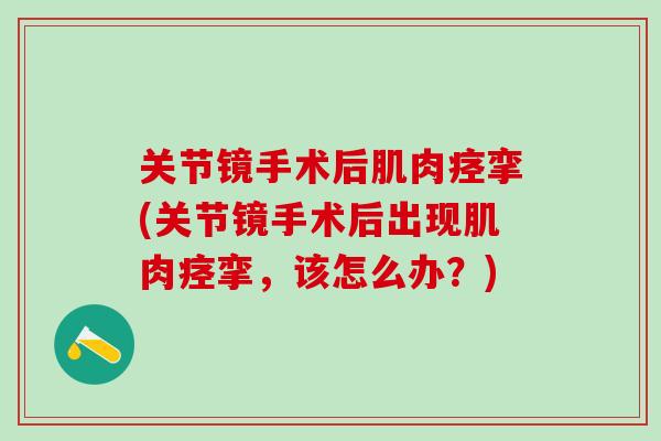 关节镜手术后肌肉痉挛(关节镜手术后出现肌肉痉挛，该怎么办？)