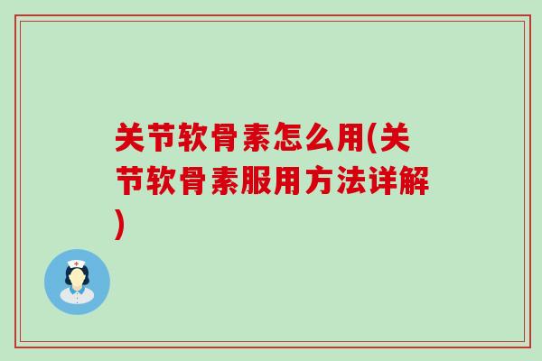 关节软骨素怎么用(关节软骨素服用方法详解)