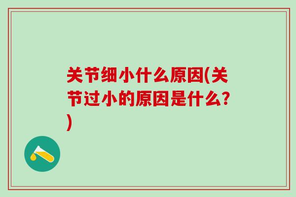 关节细小什么原因(关节过小的原因是什么？)