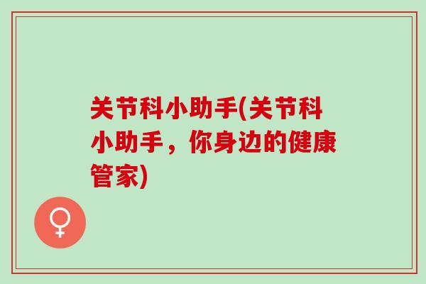 关节科小助手(关节科小助手，你身边的健康管家)