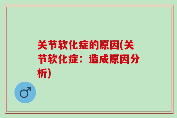 关节软化症的原因(关节软化症：造成原因分析)