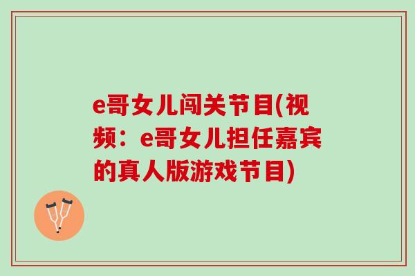 e哥女儿闯关节目(视频：e哥女儿担任嘉宾的真人版游戏节目)