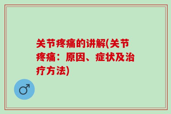 关节疼痛的讲解(关节疼痛：原因、症状及治疗方法)