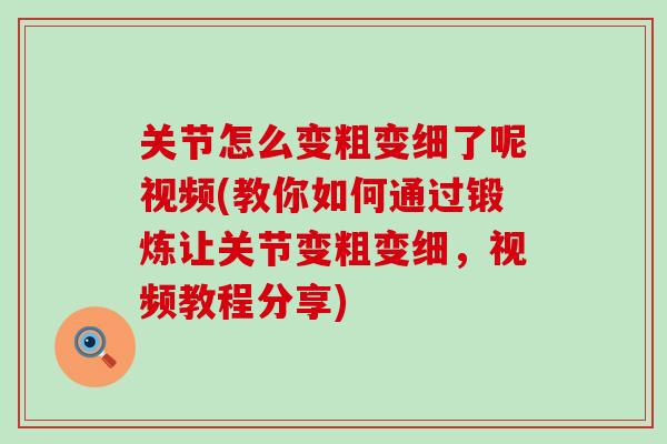 关节怎么变粗变细了呢视频(教你如何通过锻炼让关节变粗变细，视频教程分享)