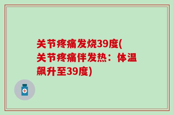 关节疼痛发烧39度(关节疼痛伴发热：体温飙升至39度)