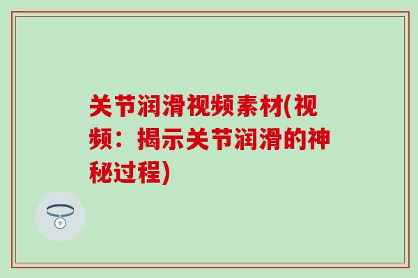 关节润滑视频素材(视频：揭示关节润滑的神秘过程)