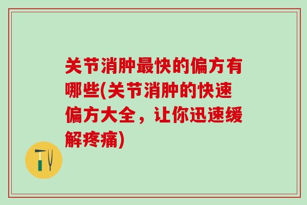 关节消肿最快的偏方有哪些(关节消肿的快速偏方大全，让你迅速缓解疼痛)