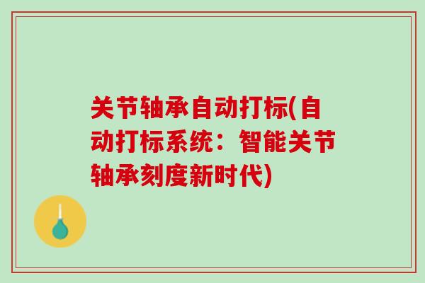 关节轴承自动打标(自动打标系统：智能关节轴承刻度新时代)