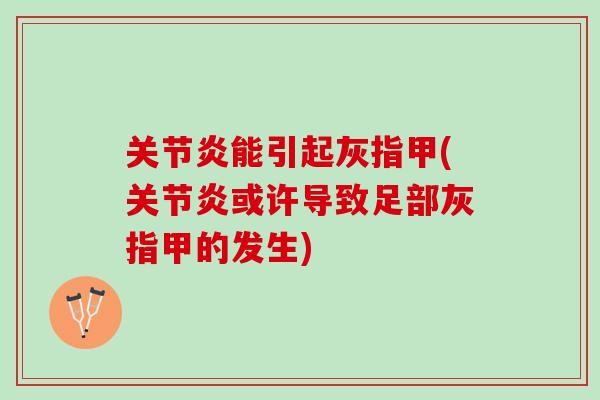 关节炎能引起灰指甲(关节炎或许导致足部灰指甲的发生)