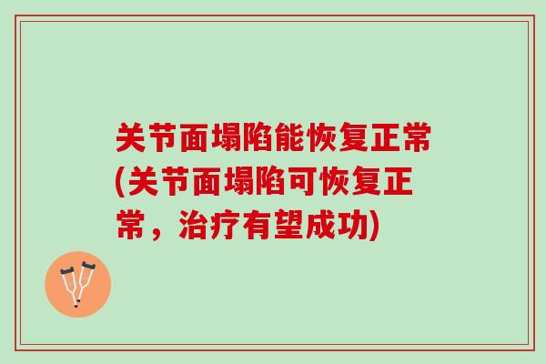 关节面塌陷能恢复正常(关节面塌陷可恢复正常，治疗有望成功)