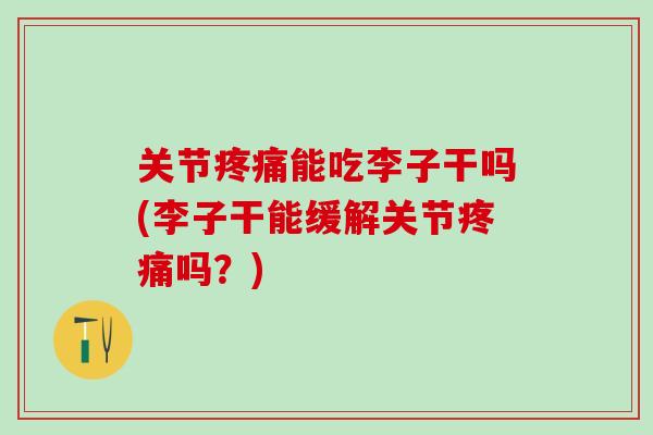 关节疼痛能吃李子干吗(李子干能缓解关节疼痛吗？)