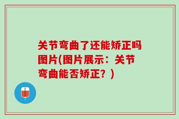 关节弯曲了还能矫正吗图片(图片展示：关节弯曲能否矫正？)